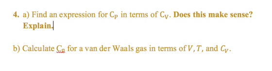 4. a) Find an expression for Cp in terms of Cy. Does this make sense? Explain. b) Calculate Co for a van der Waals gas in ter