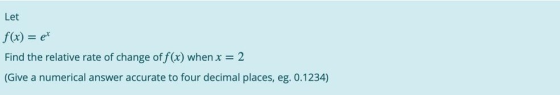Let f(x) = et Find the relative rate of change of f(x) when x = 2 (Give a numerical answer accurate to four decimal places, e