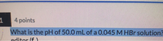 4 points What is the pH of 50.0 mL of a 0.045 M HBr solution? editorify