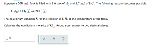 Suppose a 500 ml flask is filled with 1.6 mol of H, and 1.7 mol of HCl. The following reaction becomes possible: H2(g) +C12(g