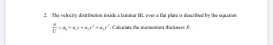 2. The velocity distribution inside a laminar BL over a flat plate is described by the equation = a +ay+a,y? +a,y. Calculate
