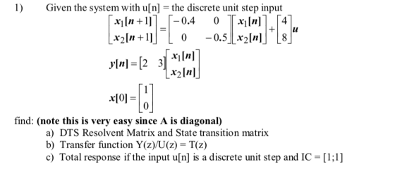 1) Given the system with u[n]- the discrete unit step input xiln 1] xiIn] r2ln] 0 find: (note this is very easy since A is di