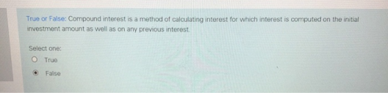 True or False: Compound interest is a method of calculating interest for which interest is computed on the initial investment