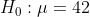 Ho : μ = 42