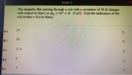 SORU-5 DOBI The magnetic flux passing through a coil with a resistance of 10 2 changes with respect to time t as $k = 4t2 + 3