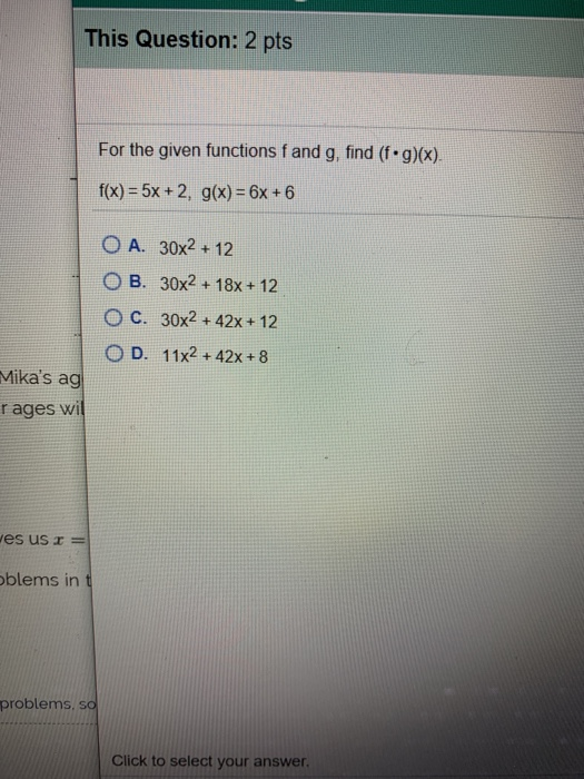 This Question: 2 pts For the given functions fand g, find (f.g)(x). f(x) = 5x + 2, g(x) = 6x + 6 O A. 30x2 + 12 O B. 30x2 + 1