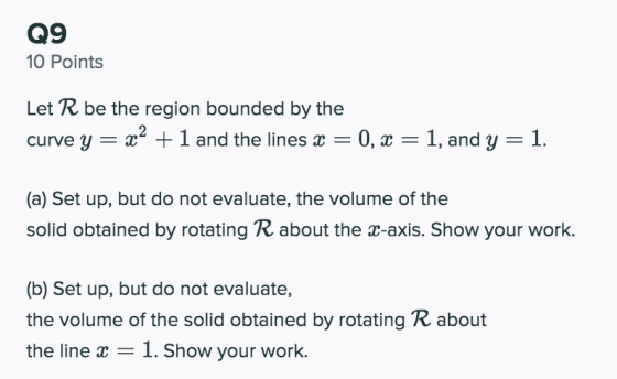 Q9 10 Points Let R be the region bounded by the curve y = x2 + 1 and the lines x = 0, x = 1, and y = 1. (a) Set up, but do no
