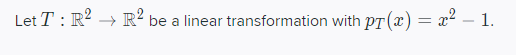 Let T: R2 + R2 be a linear transformation with PT(x) = 22 – 1.