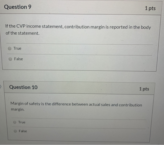 Question 9 1 pts If the CVP income statement, contribution margin is reported in the body of the statement. True False Questi