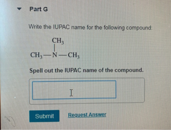 Part 6 Write the IUPAC name for the following compound: CH, CH3-N-CH, Spell out the IUPAC name of the compound. Submit Reques