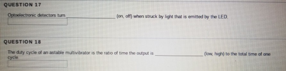 QUESTION 17 Optoelectronic detectors turn (on, off) when struck by light that is emitted by the LED. QUESTION 18 The duty cyc