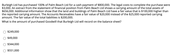 Burleigh Ltd has purchased 100% of Palm Beach Ltd for a cash payment of $800,000. The legal costs to complete the purchase we