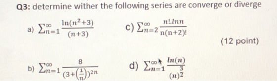 Q3: determine wither the following series are converge or diverge το In(m2+3) n!.Inn a) 2n=1 (n+3) n(n+2)! (12 point) c) Στο