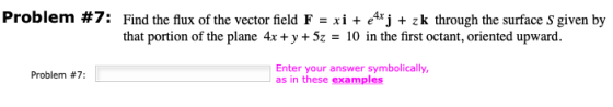 Problem #7: Find the flux of the vector field F = xi + 4xj + zk through the surface S given by that portion of the plane 4x +
