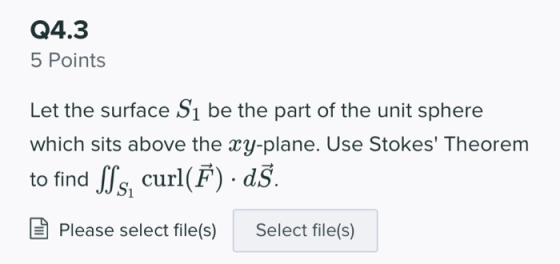 Q4.3 5 Points Let the surface Si be the part of the unit sphere which sits above the xy-plane. Use Stokes Theorem to find SS