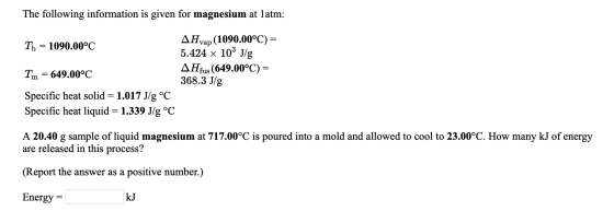 The following information is given for magnesium at latm: Ti = 1090.00°C AHvap (1090.00°C) = 5.424 x 103 J/g AHfus (649.00°C)