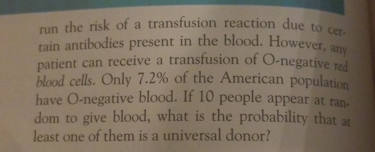 run the risk of a transfusion reaction due tain antibodies present in the blood. Howe patient can receive a transfusion of O-ne blood cells. Only 7.2% of the American population have O-negative blood. If 10 people appear at ran- dom to give blood, what is the probability that at least one of them is a universal donor? сет- -negative red