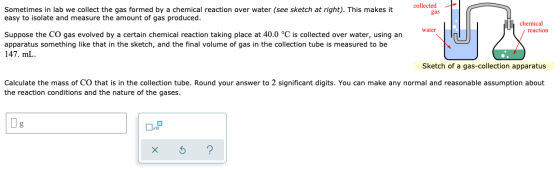 collected Sometimes in lab we collect the gas formed by a chemical reaction over water (see sketch at right). This makes it e