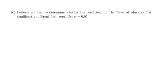 (c) Perform a t test to determine whether the coefficient for the level of education is significantly different from zero.