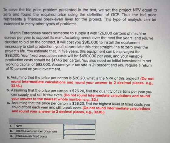 To solve the bid price problem presented in the text, we set the project NPV equal to zero and found the required price using