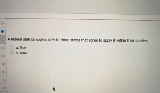 A federal statute applies only to those states that agree to apply it within their borders. a. True Ob. False 0 0 0 0 0 0