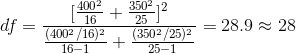 df = \frac{[\frac{400^2}{16}+\frac{350^2}{25}]^2}{\frac{(400^2/16)^2}{16-1}+\frac{(350^2/25)^2}{25-1}} =28.9 \approx 28