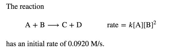 The reaction A + B + C +D rate k[A][B]2 has an initial rate of 0.0920 M/s.