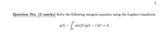 7 Question Six: (5 marks) Solve the following integral equation using the Laplace transform. y(t)-/ sin(2t)y(t-r)dr-3. 0