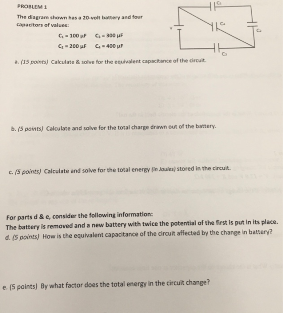 PROBLEM 1 The diagram shown has a 20-volt battery and four capacitors of values: C1 = 100 uF C3 = 300 uF C2 = 200 uF Ca = 400