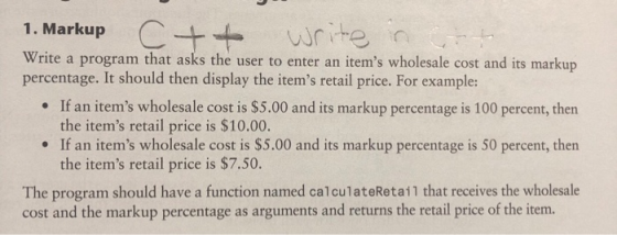 1. Markup Write a program that asks the user to enter an items wholesale cost and its markup percentage. It should then disp