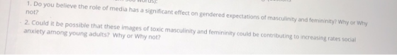 1. Do you believe the role of media has a significant effect on gendered expectations of masculinity and femininity? Why or W