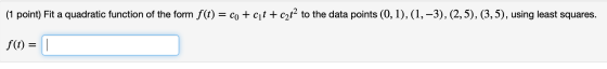 (1 point) Fit a quadratic function of the form f(t) = co + cit + c2t2 to the data points (0,1),(1, -3), (2,5), (3,5), using l
