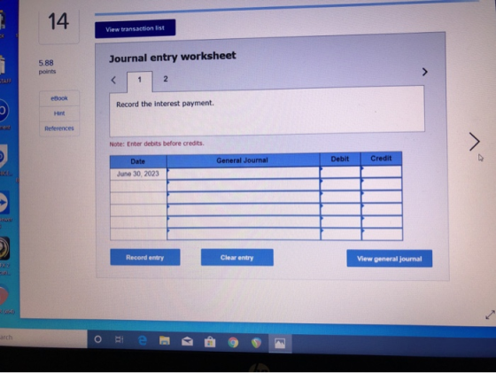 View transaction list Journal entry worksheet 5.88 points eBook Record the interest payment. Hint References Note: Enter debi