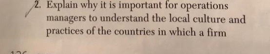 2. Explain why it is important for operations managers to understand the local culture and practices of the countries in which a firm