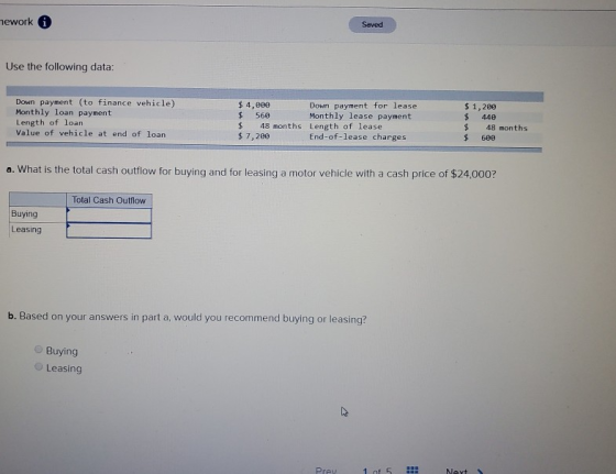 mework Saved Use the following data: Down payment (to finance vehicle) Monthly loan payment Length of loan Value of vehicle a