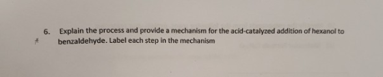 6. * Explain the process and provide a mechanism for the acid-catalyzed addition of hexanol to benzaldehyde. Label each step