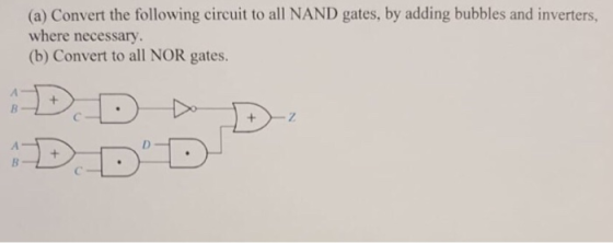 (a) Convert the following circuit to all NAND gates, by adding bubbles and inverters, where necessary (b) Convert to all NOR gates.
