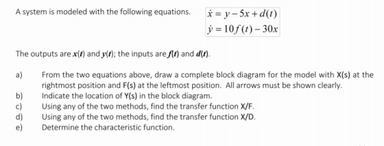A system is modeled with the following equations. * = y – 5x + d(t) y = 10f (t) – 30x The outputs are x(t) and y(t); the inpu