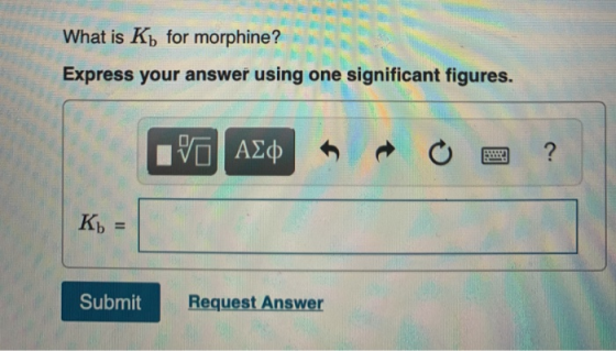 What is Ký for morphine? Express your answer using one significant figures. VAQ O 2 ? Kb = Submit Submit Request Answer Reque