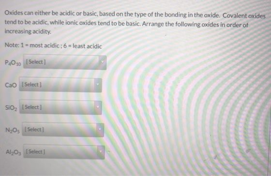 Oxides can either be acidic or basic, based on the type of the bonding in the oxide. Covalent oxides tend to be acidic, while