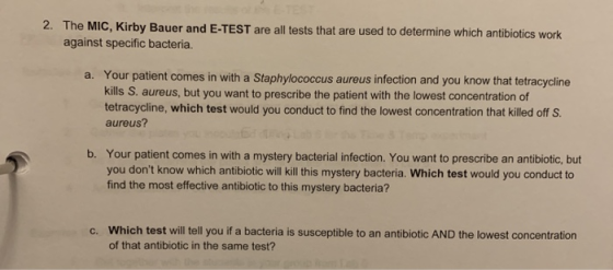 2. The MIC, Kirby Bauer and E-TEST are all tests that are used to determine which antibiotics work against specific bacteria.