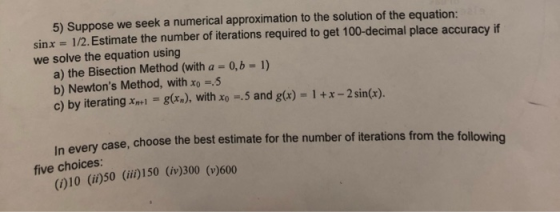 5) Suppose we seek a numerical approximation to the solution of the equation:ala sinx 1/2. Estimate the number of iterations