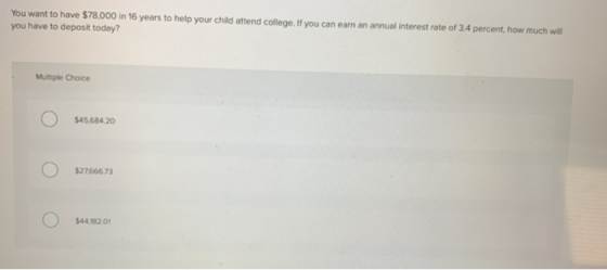 You want to have $78,000 in 16 years to help your child attend college. If you can earn an annual interest rate of 3.4 percen