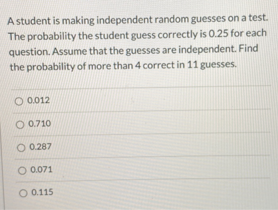 A student is making independent random guesses on a test. The probability the student guess correctly is 0.25 for each questi