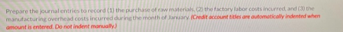 Prepare the journal entries to record (1) the purchase of raw materials (2) the factory labor costs incurred, and (3) the man