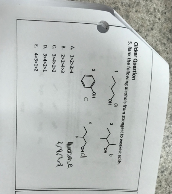 Clicker Question 5. Rank the following alcohols from strongest to weakest acids. 0 2 Hb 3 H d A. 1>2>3>4 B. 2>1>4>3 C. 34 1>2 D. 3>4>2>1 E. 4>3>1>2