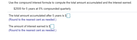 Use the compound interest formula to compute the total amount accumulated and the interest earned. $2500 for 5 years at 5% co