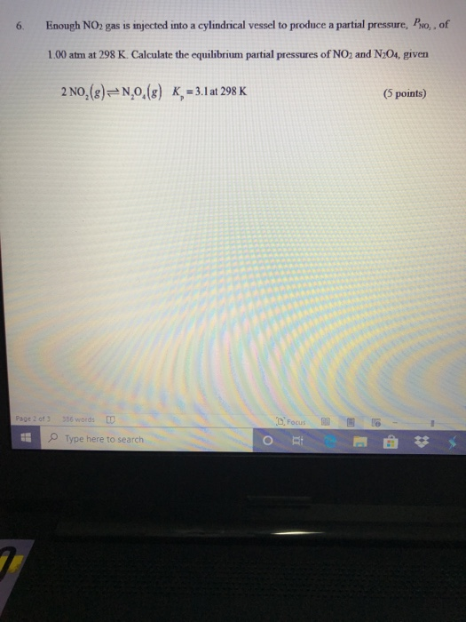 6. Enough NO2 gas is injected into a cylindrical vessel to produce a partial pressure, Proof 1.00 atm at 298 K Calculate the