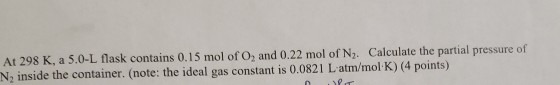 At 298 K, a 5.0-L flask contains 0.15 mol of O, and 0.22 mol of N. Calculate the partial pressure of N2 inside the container.