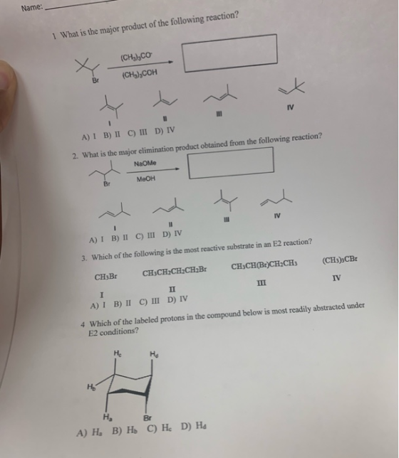 Name: 1 What is the major product of the following reaction? (CHдЬсo (CHЊ,сон Br IV A) I B) II C) III D) IV 2. What is the ma